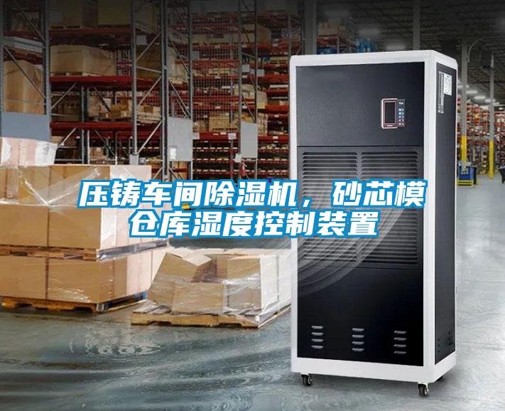 壓鑄車(chē)間除濕機(jī)，砂芯模倉(cāng)庫(kù)濕度控制裝置