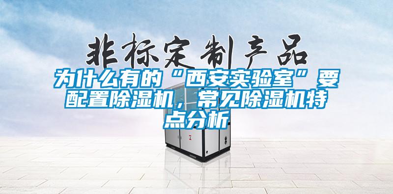 為什么有的“西安實(shí)驗(yàn)室”要配置除濕機(jī)，常見除濕機(jī)特點(diǎn)分析