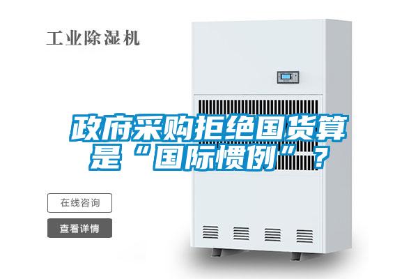 政府采購(gòu)拒絕國(guó)貨算是“國(guó)際慣例”？