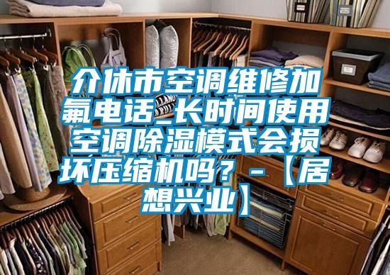 介休市空調(diào)維修加氟電話(huà)_長(zhǎng)時(shí)間使用空調(diào)除濕模式會(huì)損壞壓縮機(jī)嗎？-【居想興業(yè)】
