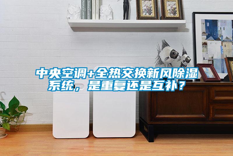 中央空調(diào)+全熱交換新風除濕系統(tǒng)，是重復還是互補？
