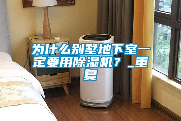 為什么別墅地下室一定要用除濕機(jī)？_重復(fù)
