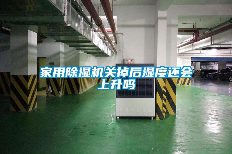 家用除濕機(jī)關(guān)掉后濕度還會(huì)上升嗎