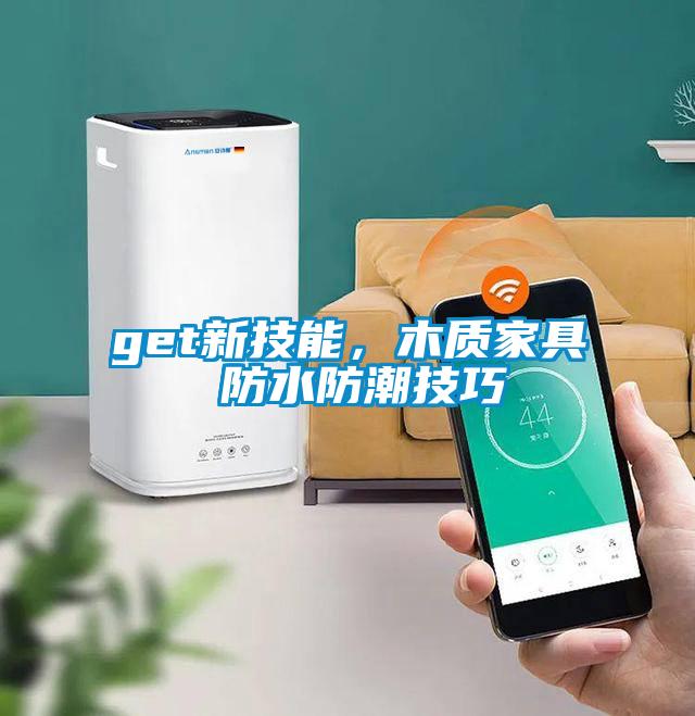 get新技能，木質(zhì)家具 防水防潮技巧