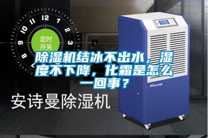 除濕機(jī)結(jié)冰不出水，濕度不下降，化霜是怎么一回事？