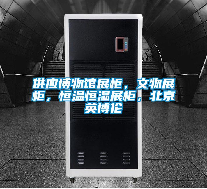 供應(yīng)博物館展柜，文物展柜，恒溫恒濕展柜，北京英博倫