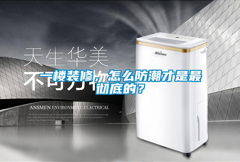 一樓裝修，怎么防潮才是最徹底的？