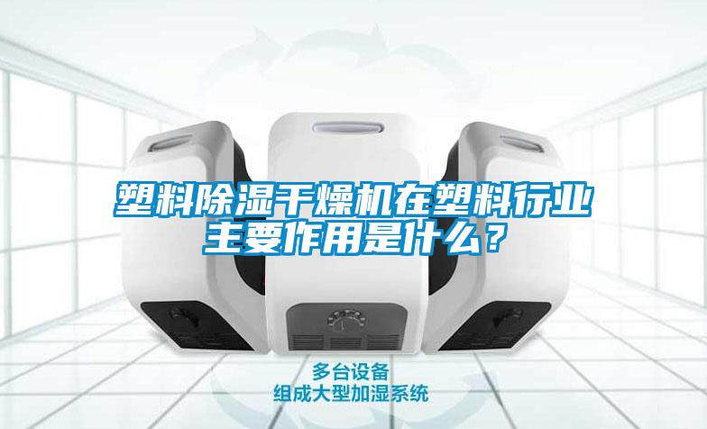 塑料除濕干燥機在塑料行業(yè)主要作用是什么？