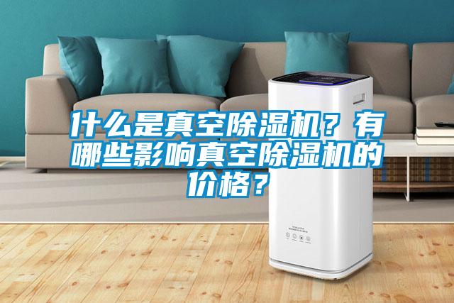 什么是真空除濕機？有哪些影響真空除濕機的價格？