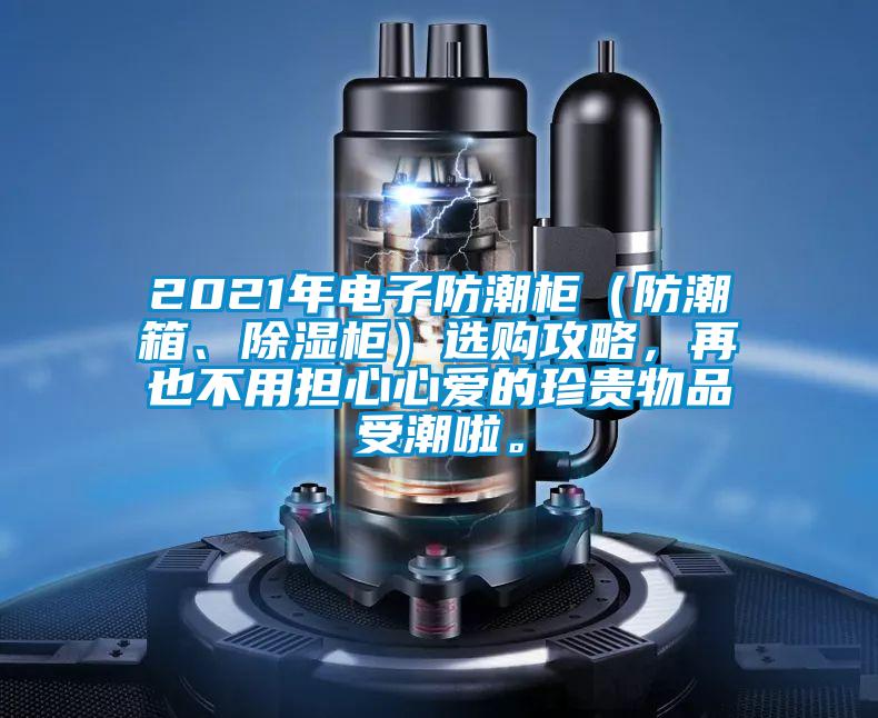2021年電子防潮柜（防潮箱、除濕柜）選購攻略，再也不用擔心心愛的珍貴物品受潮啦。