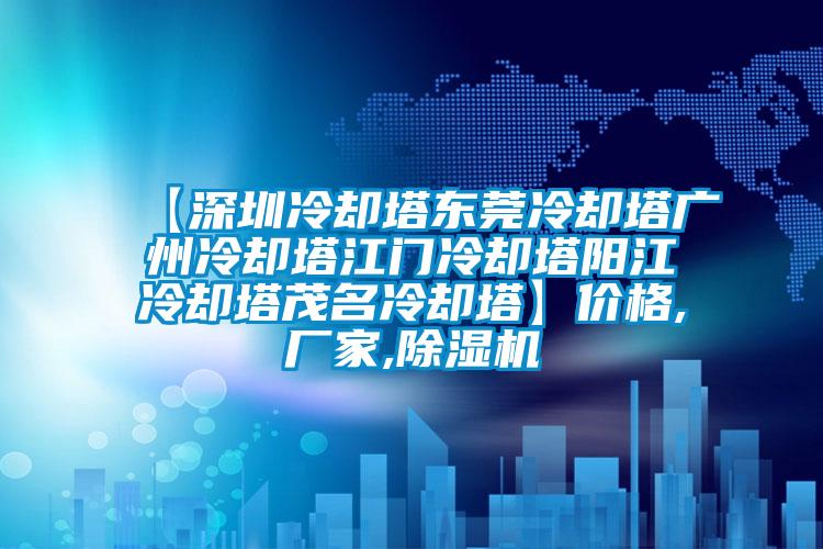 【深圳冷卻塔東莞冷卻塔廣州冷卻塔江門(mén)冷卻塔陽(yáng)江冷卻塔茂名冷卻塔】?jī)r(jià)格,廠(chǎng)家,除濕機(jī)