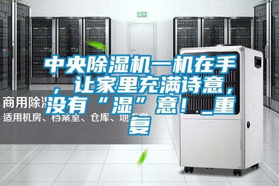 中央除濕機一機在手，讓家里充滿詩意，沒有“濕”意！_重復
