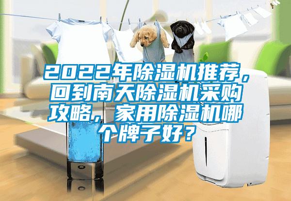 2022年除濕機(jī)推薦，回到南天除濕機(jī)采購(gòu)攻略，家用除濕機(jī)哪個(gè)牌子好？