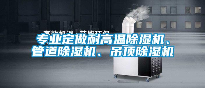 專業(yè)定做耐高溫除濕機(jī)、管道除濕機(jī)、吊頂除濕機(jī)