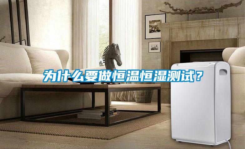 為什么要做恒溫恒濕測(cè)試？