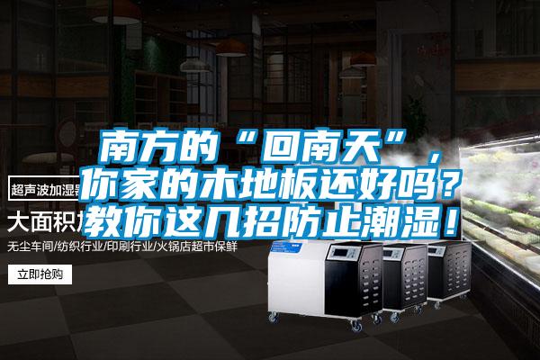 南方的“回南天”，你家的木地板還好嗎？教你這幾招防止潮濕！