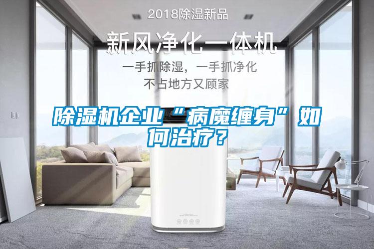 除濕機(jī)企業(yè)“病魔纏身”如何治療？