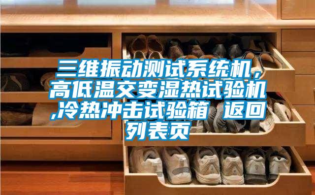 三維振動(dòng)測(cè)試系統(tǒng)機(jī)，高低溫交變濕熱試驗(yàn)機(jī),冷熱沖擊試驗(yàn)箱 返回列表頁(yè)