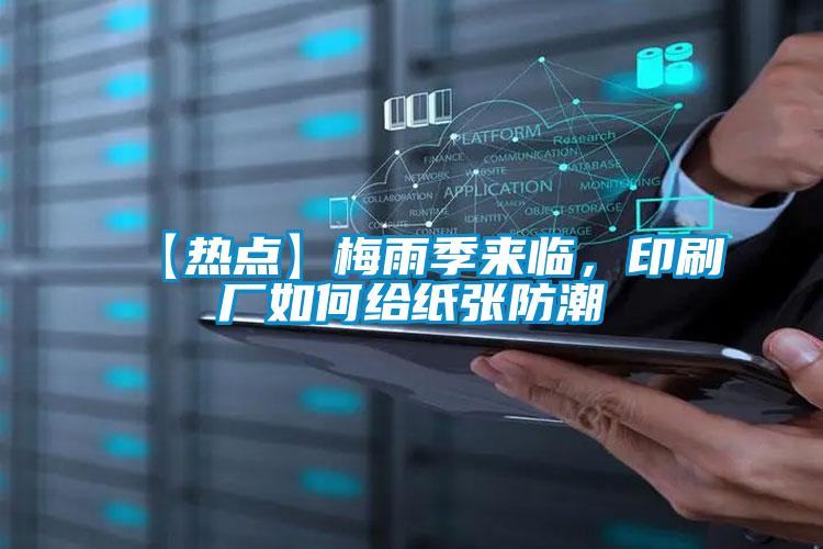 【熱點(diǎn)】梅雨季來臨，印刷廠如何給紙張防潮