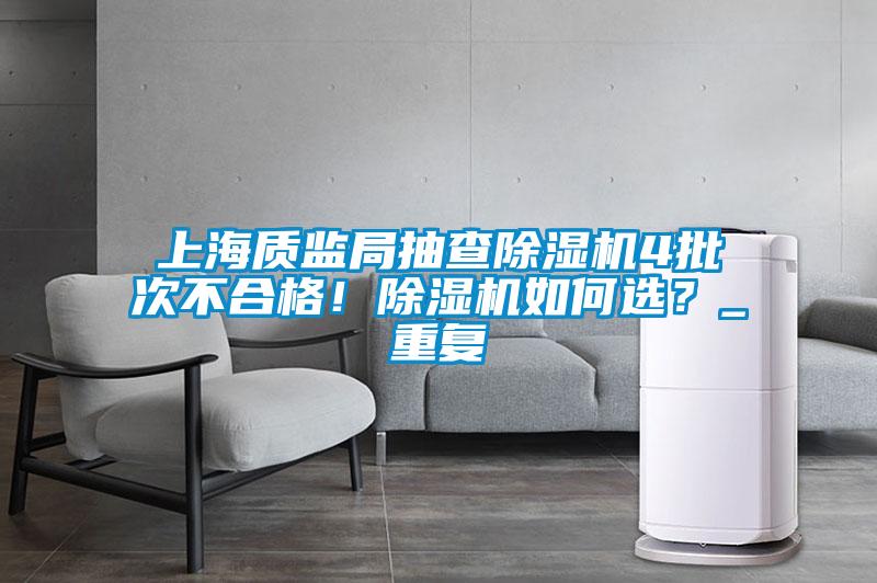 上海質(zhì)監(jiān)局抽查除濕機4批次不合格！除濕機如何選？_重復
