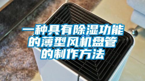 一種具有除濕功能的薄型風(fēng)機盤管的制作方法