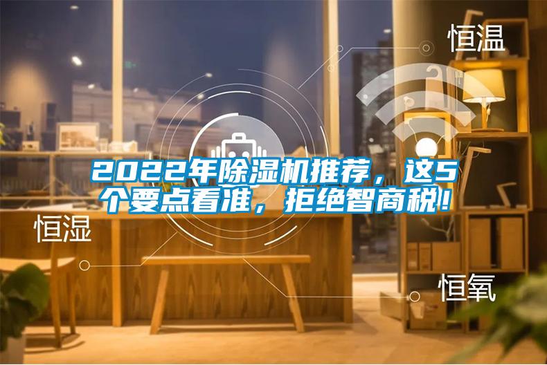 2022年除濕機(jī)推薦，這5個(gè)要點(diǎn)看準(zhǔn)，拒絕智商稅！