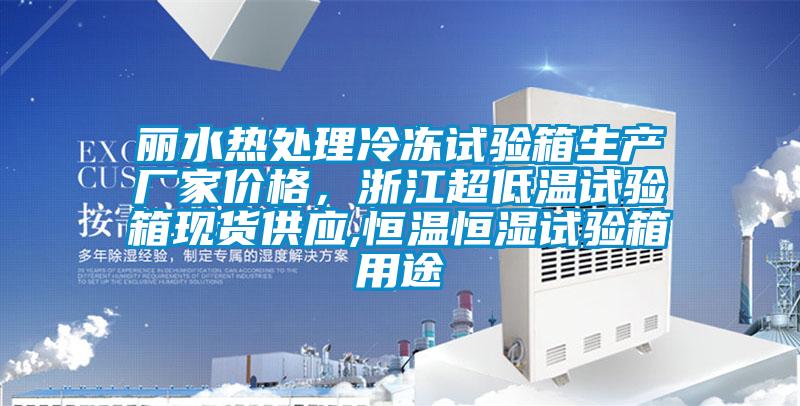麗水熱處理冷凍試驗箱生產(chǎn)廠家價格，浙江超低溫試驗箱現(xiàn)貨供應(yīng),恒溫恒濕試驗箱用途