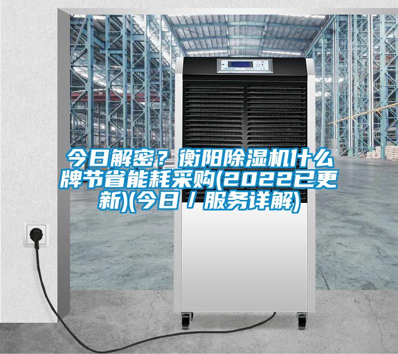 今日解密？衡陽(yáng)除濕機(jī)什么牌節(jié)省能耗采購(gòu)(2022已更新)(今日／服務(wù)詳解)
