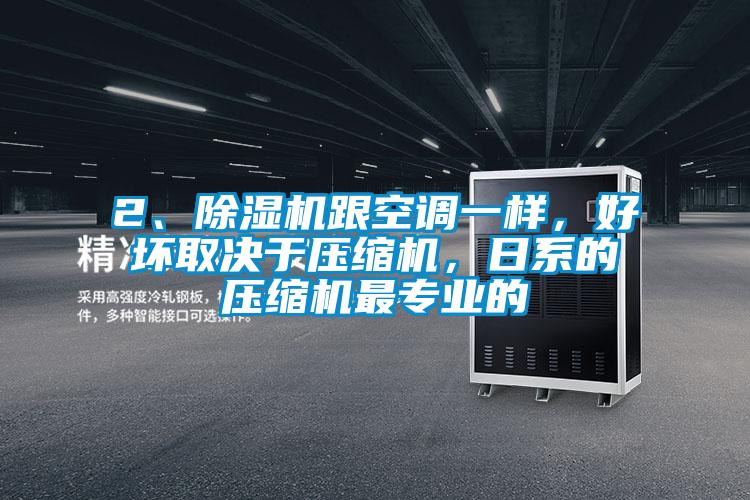 2、除濕機(jī)跟空調(diào)一樣，好壞取決于壓縮機(jī)，日系的壓縮機(jī)最專業(yè)的