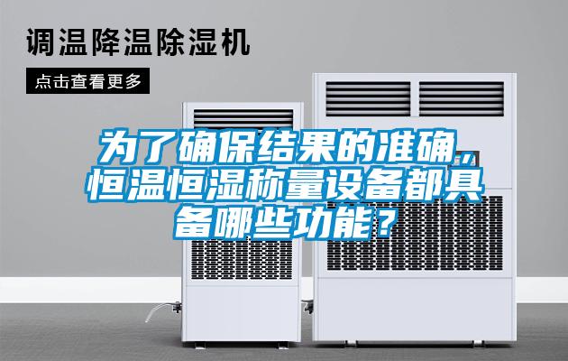 為了確保結(jié)果的準(zhǔn)確，恒溫恒濕稱(chēng)量設(shè)備都具備哪些功能？