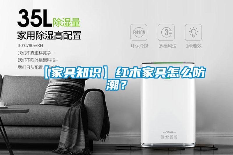 【家具知識】紅木家具怎么防潮？