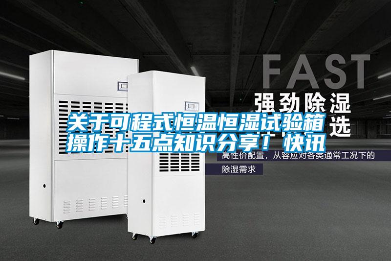 關于可程式恒溫恒濕試驗箱操作十五點知識分享！快訊