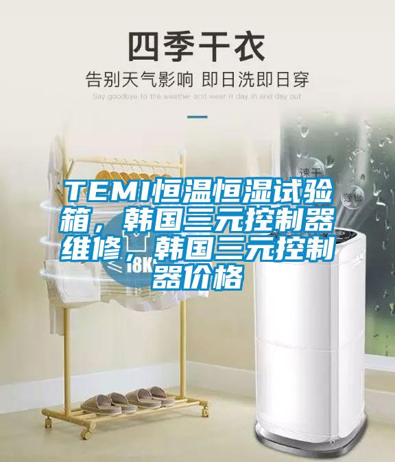 TEMI恒溫恒濕試驗箱，韓國三元控制器維修，韓國三元控制器價格