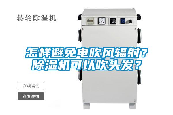怎樣避免電吹風輻射？除濕機可以吹頭發(fā)？