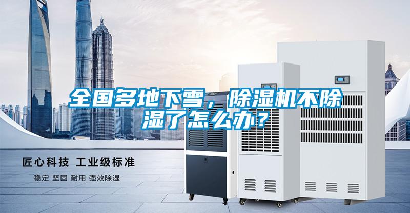 全國多地下雪，除濕機(jī)不除濕了怎么辦？