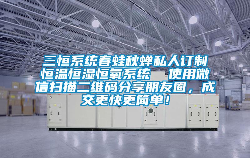 三恒系統(tǒng)春蛙秋蟬私人訂制恒溫恒濕恒氧系統(tǒng)  使用微信掃描二維碼分享朋友圈，成交更快更簡(jiǎn)單！
