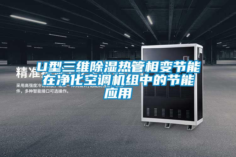 U型三維除濕熱管相變節(jié)能在凈化空調(diào)機組中的節(jié)能應(yīng)用