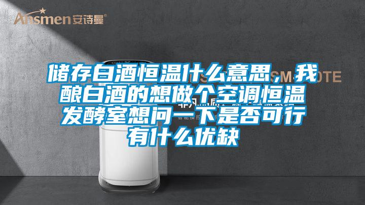 儲存白酒恒溫什么意思，我釀白酒的想做個(gè)空調(diào)恒溫發(fā)酵室想問一下是否可行有什么優(yōu)缺