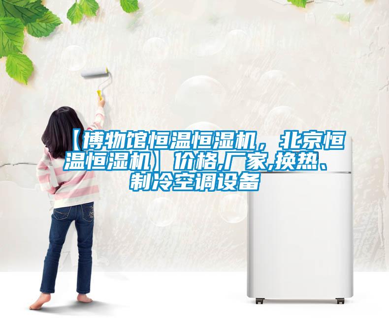 【博物館恒溫恒濕機(jī)，北京恒溫恒濕機(jī)】?jī)r(jià)格,廠家,換熱、制冷空調(diào)設(shè)備