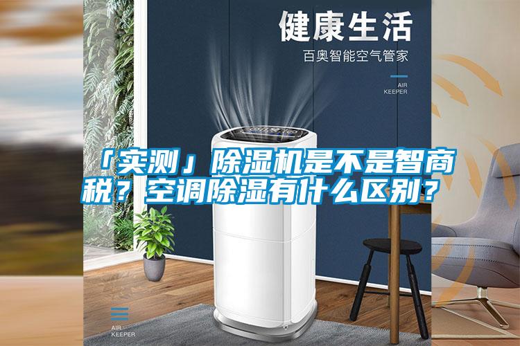 「實(shí)測」除濕機(jī)是不是智商稅？空調(diào)除濕有什么區(qū)別？
