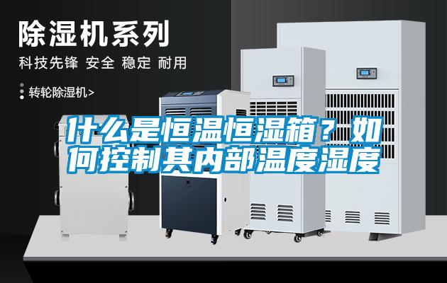 什么是恒溫恒濕箱？如何控制其內(nèi)部溫度濕度