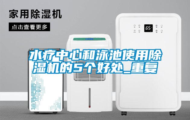 水療中心和泳池使用除濕機(jī)的5個好處_重復(fù)