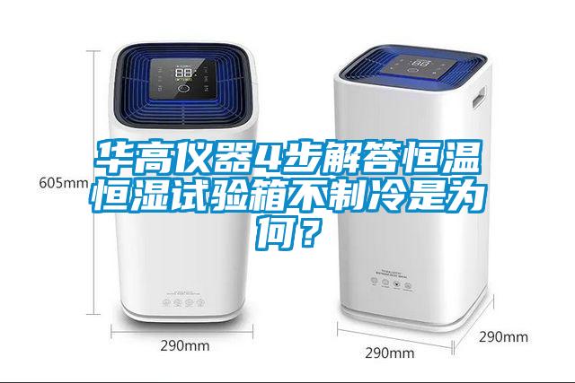 華高儀器4步解答恒溫恒濕試驗(yàn)箱不制冷是為何？