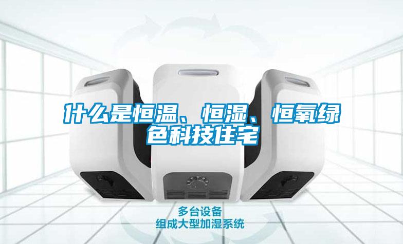什么是恒溫、恒濕、恒氧綠色科技住宅