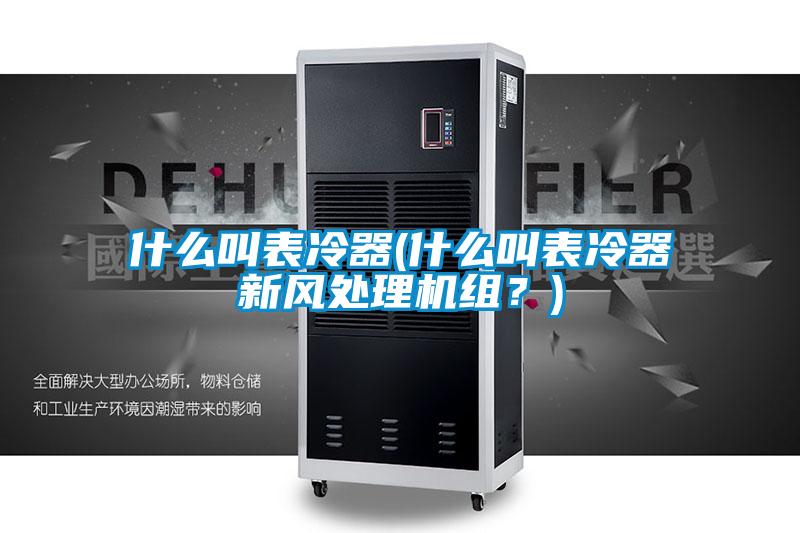 什么叫表冷器(什么叫表冷器新風處理機組？)
