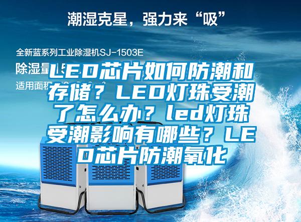 LED芯片如何防潮和存儲？LED燈珠受潮了怎么辦？led燈珠受潮影響有哪些？LED芯片防潮氧化