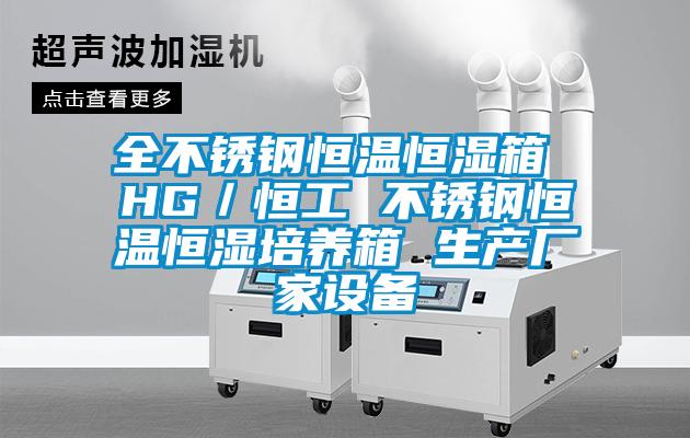 全不銹鋼恒溫恒濕箱 HG／恒工 不銹鋼恒溫恒濕培養(yǎng)箱 生產(chǎn)廠家設備