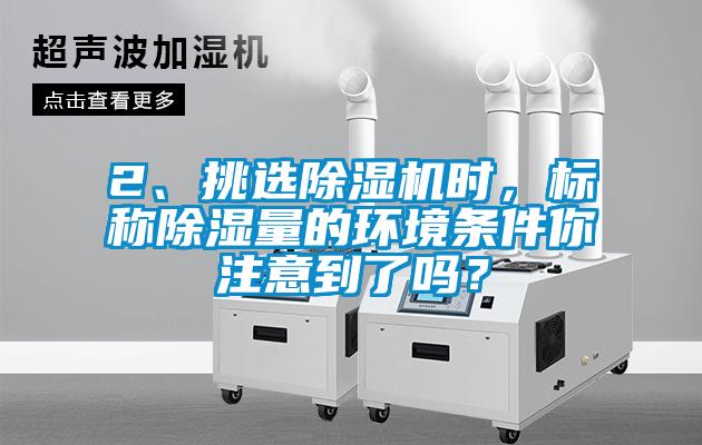 2、挑選除濕機(jī)時(shí)，標(biāo)稱除濕量的環(huán)境條件你注意到了嗎？