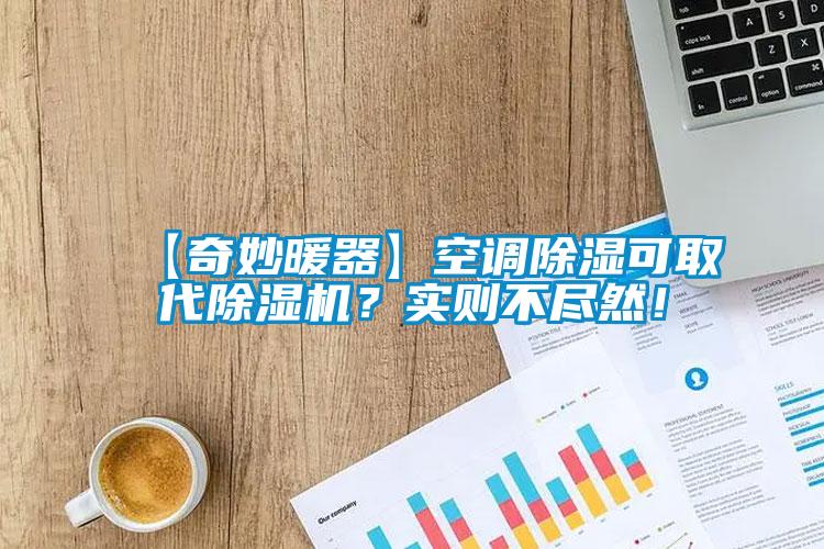 【奇妙暖器】空調(diào)除濕可取代除濕機(jī)？實(shí)則不盡然！