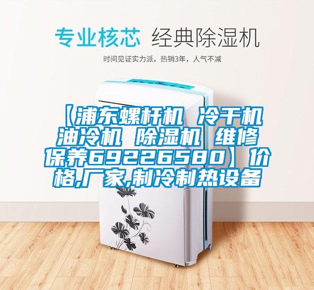 【浦東螺桿機(jī) 冷干機(jī) 油冷機(jī) 除濕機(jī) 維修保養(yǎng)69226580】?jī)r(jià)格,廠(chǎng)家,制冷制熱設(shè)備